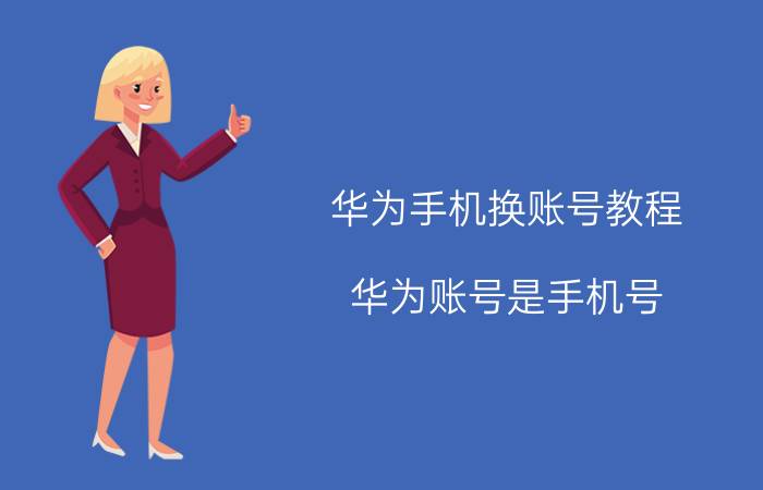 华为手机换账号教程 华为账号是手机号，手机号不用了，怎么改？